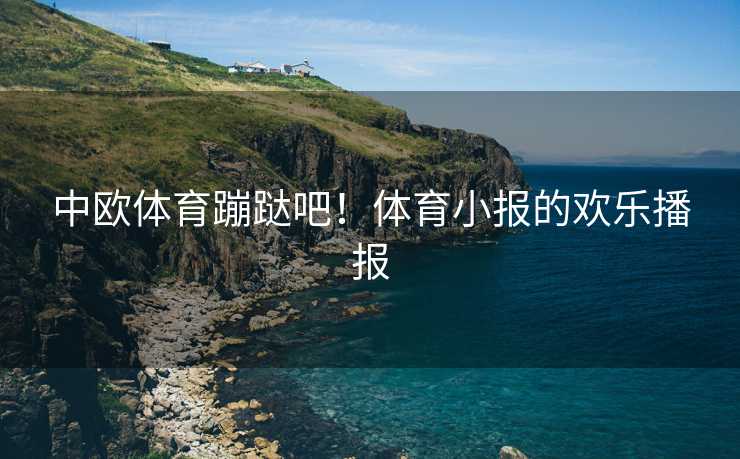 中欧体育蹦跶吧！体育小报的欢乐播报