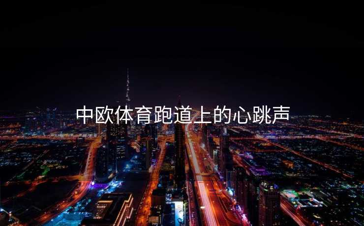 中欧体育跑道上的心跳声