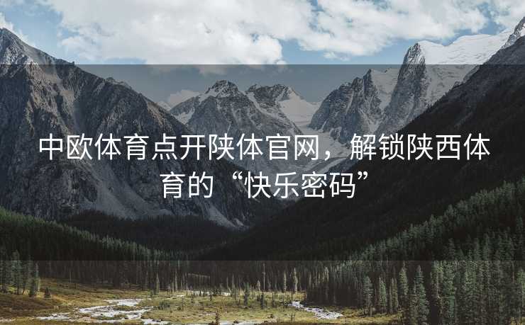中欧体育点开陕体官网，解锁陕西体育的“快乐密码”