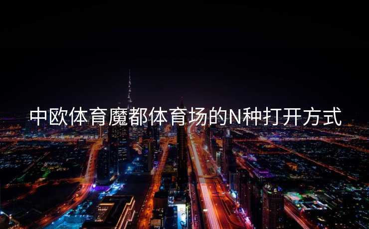 中欧体育魔都体育场的N种打开方式