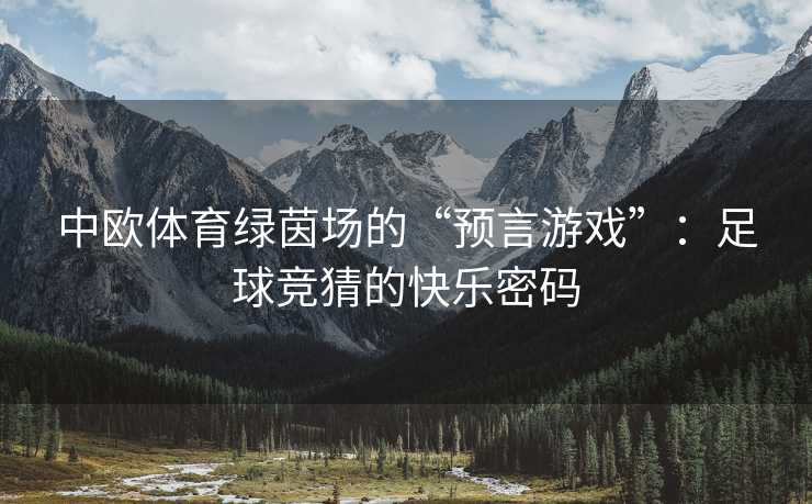 中欧体育绿茵场的“预言游戏”：足球竞猜的快乐密码