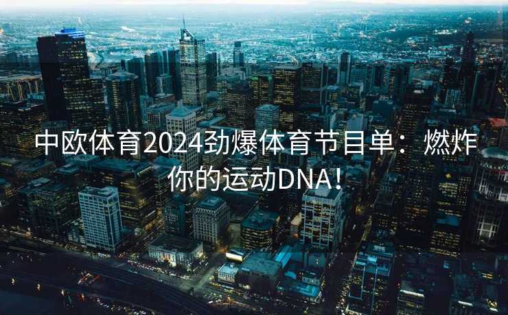 中欧体育2024劲爆体育节目单：燃炸你的运动DNA！