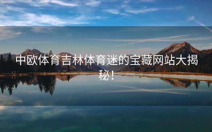 中欧体育吉林体育迷的宝藏网站大揭秘！