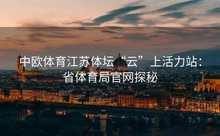 中欧体育江苏体坛“云”上活力站：省体育局官网探秘