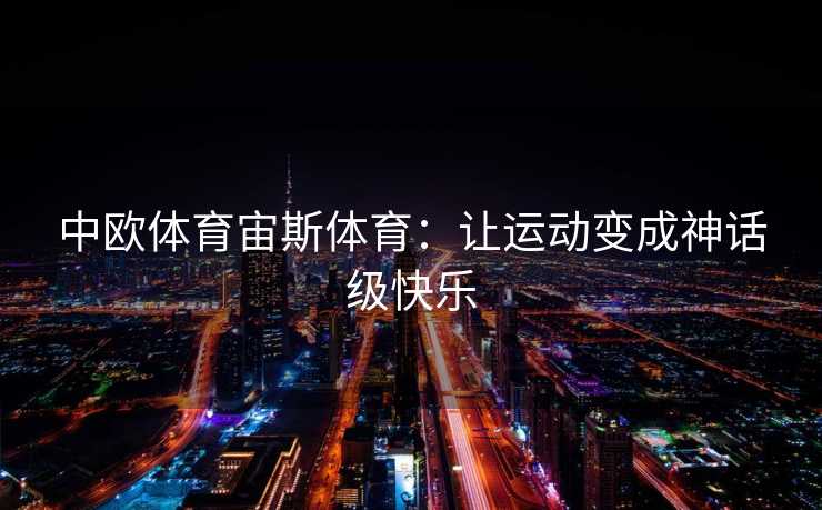 中欧体育宙斯体育：让运动变成神话级快乐