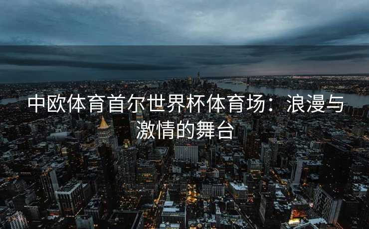 中欧体育首尔世界杯体育场：浪漫与激情的舞台