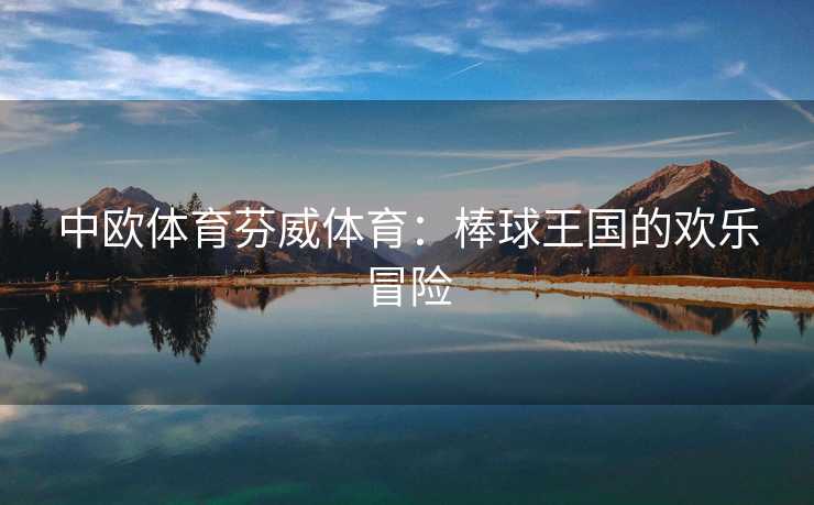 中欧体育芬威体育：棒球王国的欢乐冒险