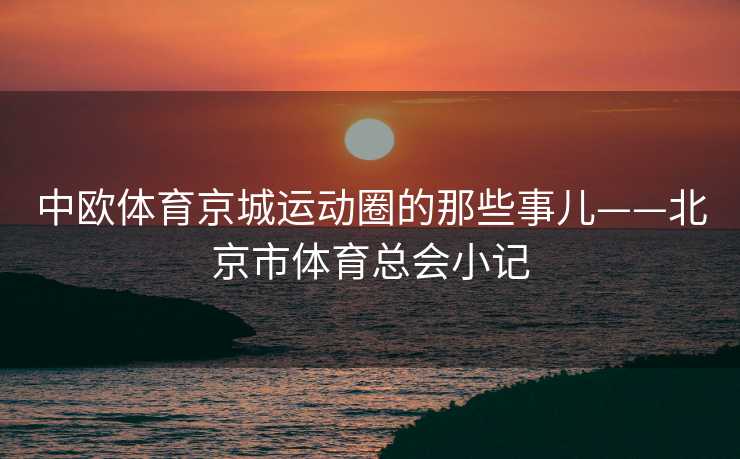 中欧体育京城运动圈的那些事儿——北京市体育总会小记