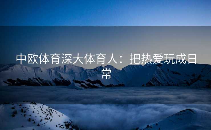 中欧体育深大体育人：把热爱玩成日常