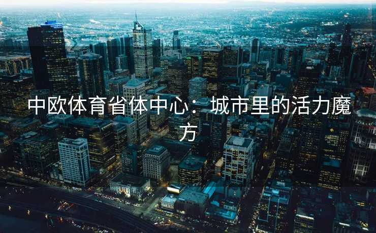 中欧体育省体中心：城市里的活力魔方