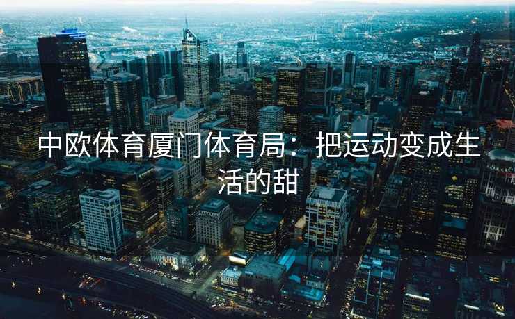 中欧体育厦门体育局：把运动变成生活的甜