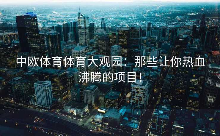 中欧体育体育大观园：那些让你热血沸腾的项目！