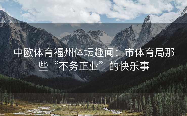 中欧体育福州体坛趣闻：市体育局那些“不务正业”的快乐事