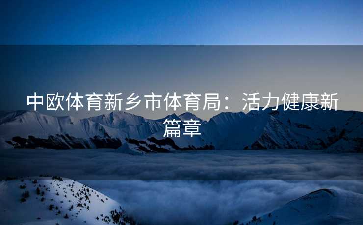 中欧体育新乡市体育局：活力健康新篇章