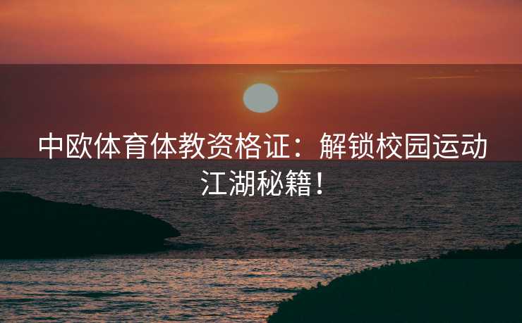 中欧体育体教资格证：解锁校园运动江湖秘籍！