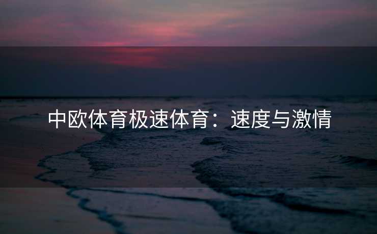 中欧体育极速体育：速度与激情