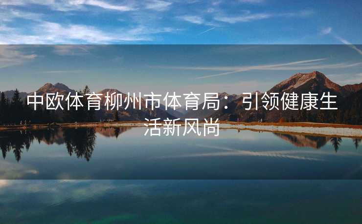 中欧体育柳州市体育局：引领健康生活新风尚