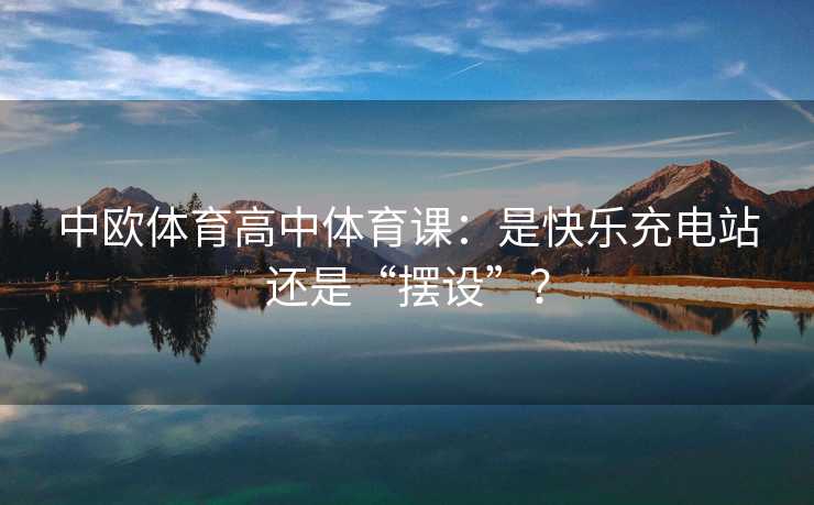 中欧体育高中体育课：是快乐充电站还是“摆设”？