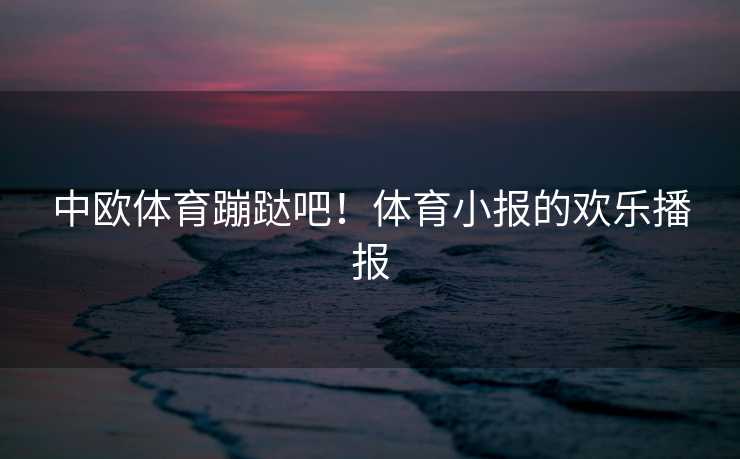 中欧体育蹦跶吧！体育小报的欢乐播报