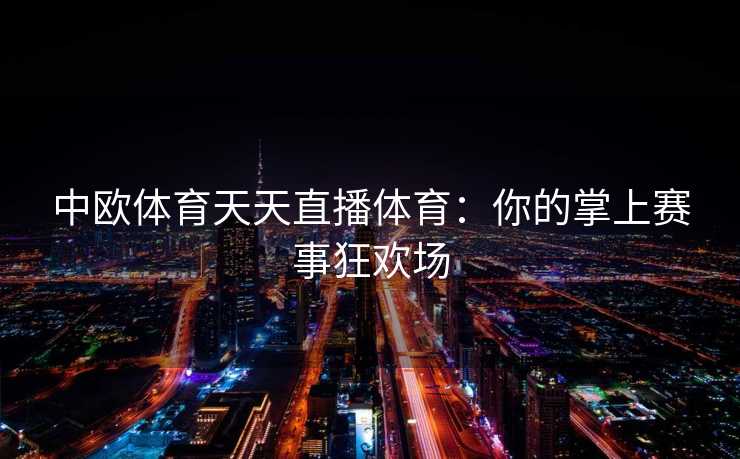 中欧体育天天直播体育：你的掌上赛事狂欢场