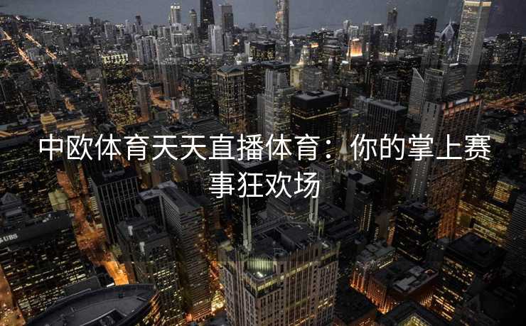 中欧体育天天直播体育：你的掌上赛事狂欢场