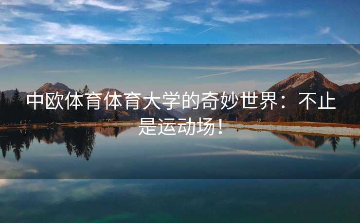 中欧体育体育大学的奇妙世界：不止是运动场！