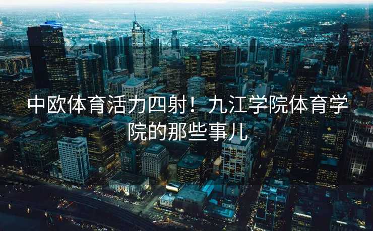中欧体育活力四射！九江学院体育学院的那些事儿