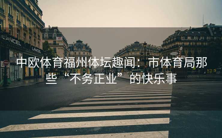 中欧体育福州体坛趣闻：市体育局那些“不务正业”的快乐事