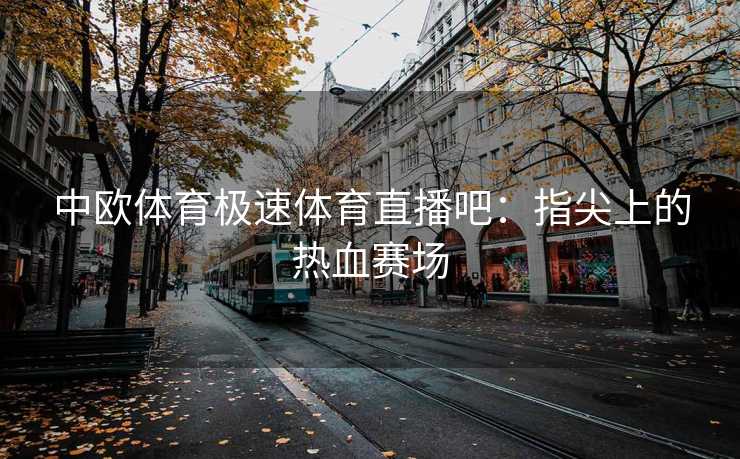 中欧体育极速体育直播吧：指尖上的热血赛场