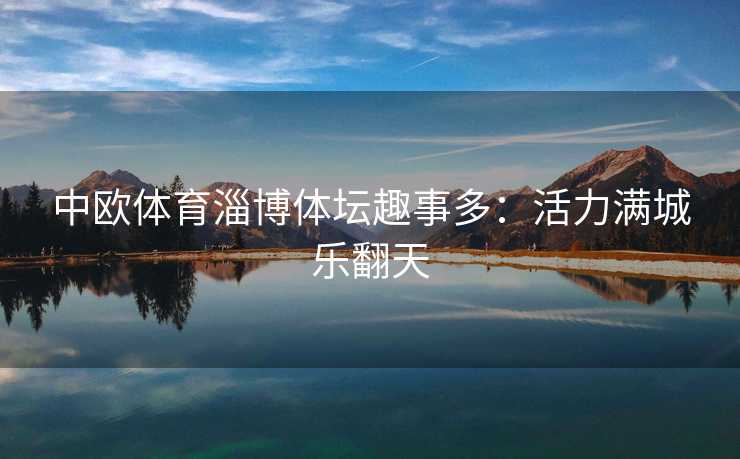 中欧体育淄博体坛趣事多：活力满城乐翻天