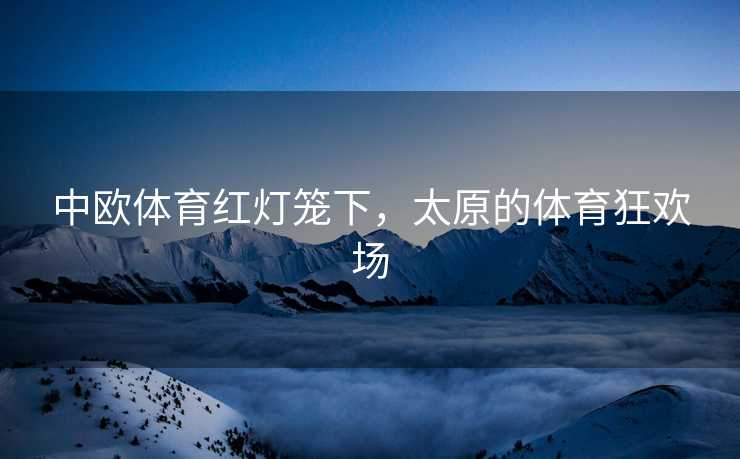中欧体育红灯笼下，太原的体育狂欢场