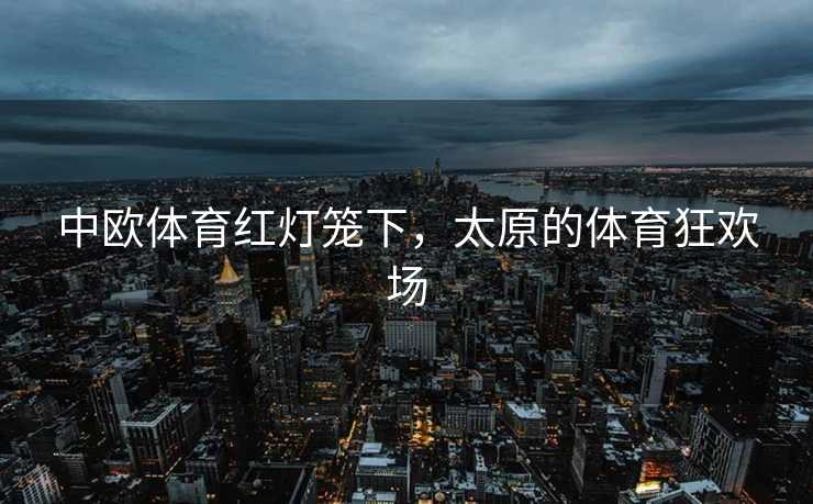 中欧体育红灯笼下，太原的体育狂欢场