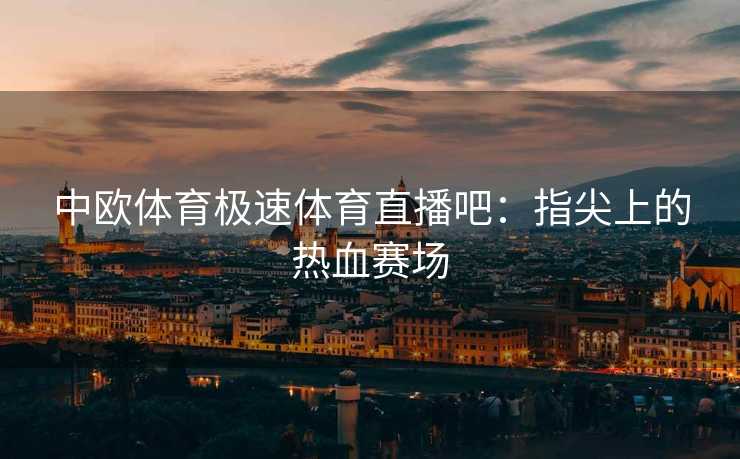 中欧体育极速体育直播吧：指尖上的热血赛场