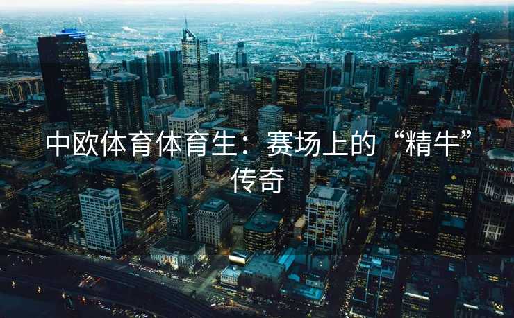 中欧体育体育生：赛场上的“精牛”传奇