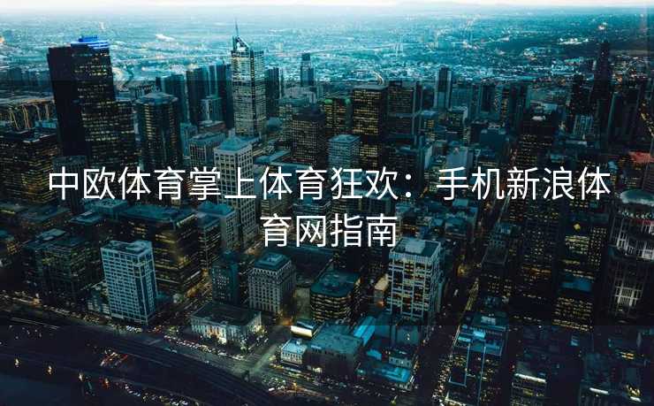 中欧体育掌上体育狂欢：手机新浪体育网指南