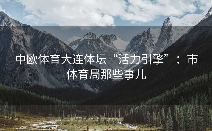 中欧体育大连体坛“活力引擎”：市体育局那些事儿