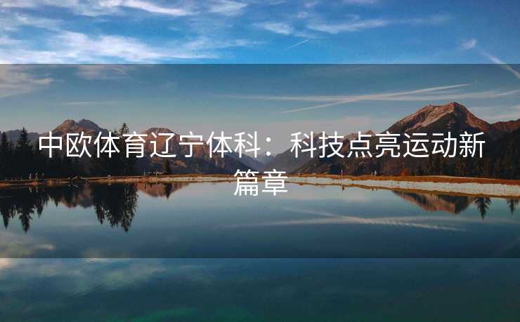 中欧体育辽宁体科：科技点亮运动新篇章