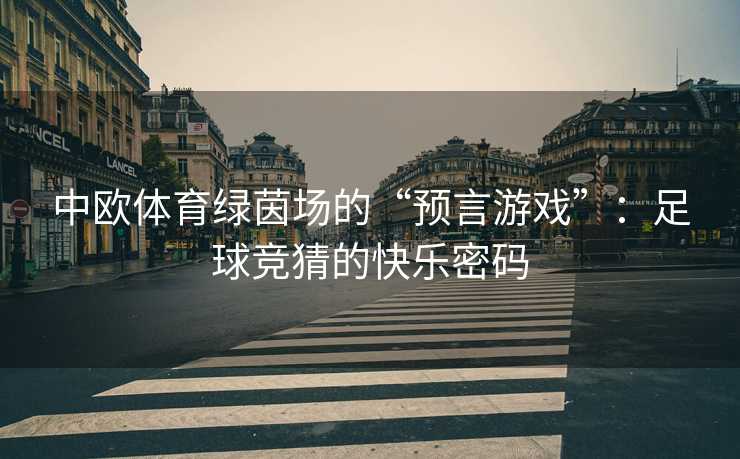 中欧体育绿茵场的“预言游戏”：足球竞猜的快乐密码