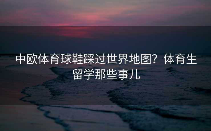 中欧体育球鞋踩过世界地图？体育生留学那些事儿