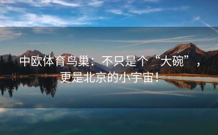 中欧体育鸟巢：不只是个“大碗”，更是北京的小宇宙！
