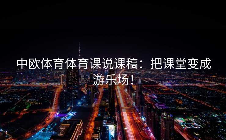 中欧体育体育课说课稿：把课堂变成游乐场！