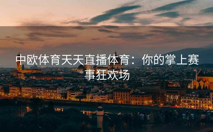 中欧体育天天直播体育：你的掌上赛事狂欢场