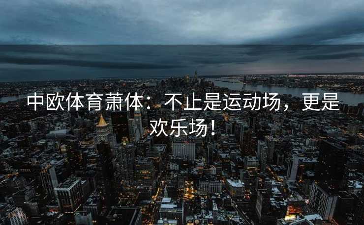 中欧体育萧体：不止是运动场，更是欢乐场！