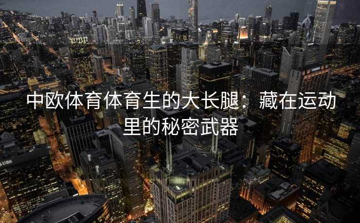 中欧体育体育生的大长腿：藏在运动里的秘密武器