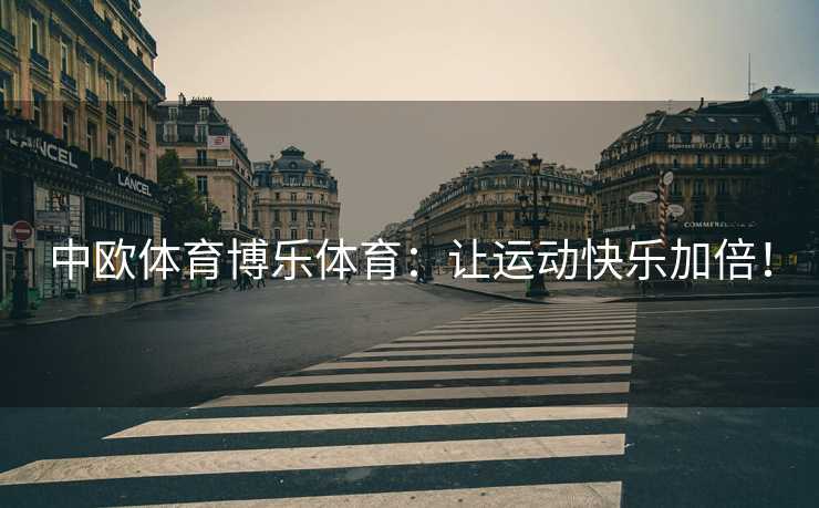 中欧体育博乐体育：让运动快乐加倍！