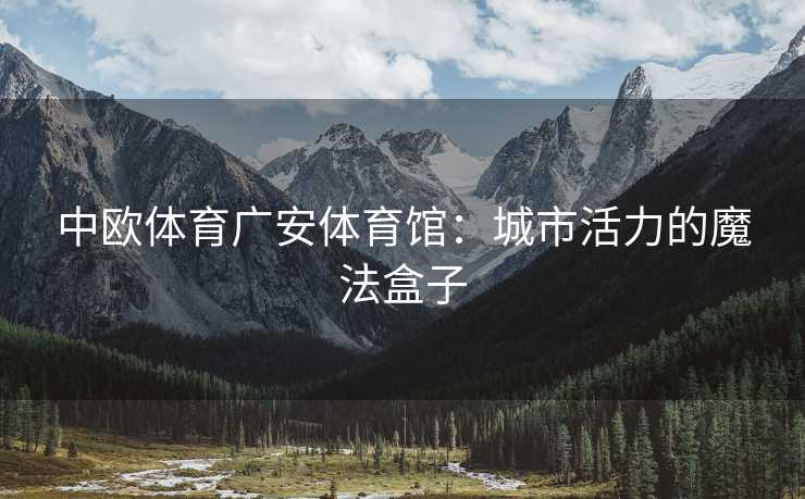 中欧体育广安体育馆：城市活力的魔法盒子
