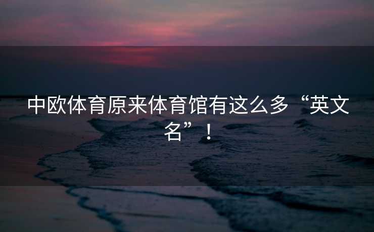 中欧体育原来体育馆有这么多“英文名”！