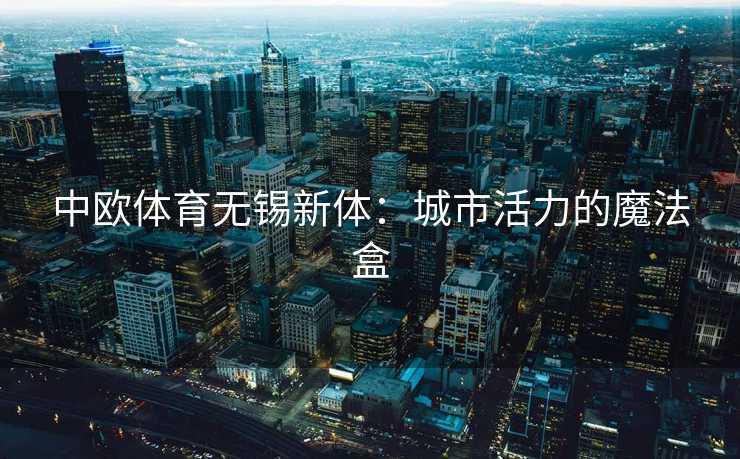 中欧体育无锡新体：城市活力的魔法盒