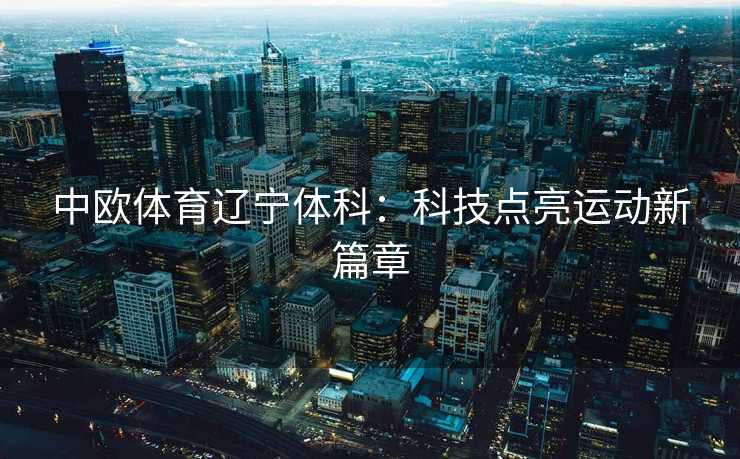 中欧体育辽宁体科：科技点亮运动新篇章