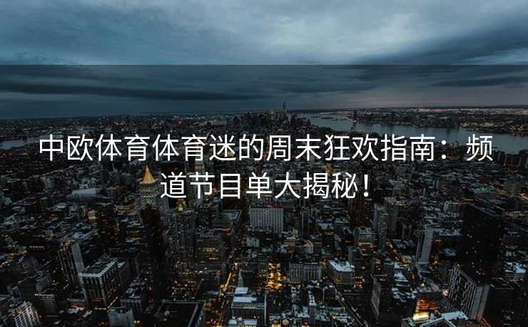 中欧体育体育迷的周末狂欢指南：频道节目单大揭秘！